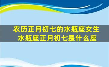 农历正月初七的水瓶座女生 水瓶座正月初七是什么座